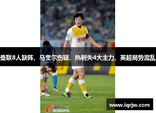 曼联8人缺阵，马奎尔伤疑，热刺失4大主力，英超局势混乱