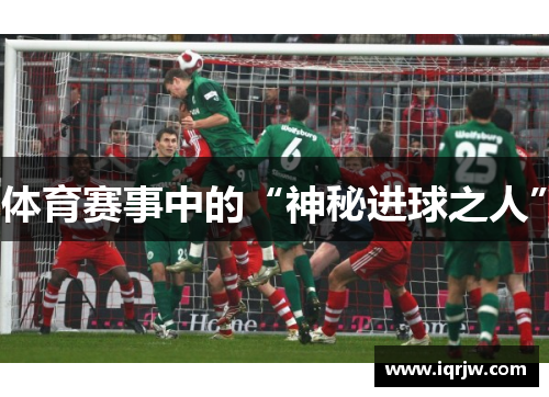 体育赛事中的“神秘进球之人”