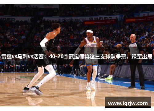 雷霆vs马刺vs活塞：40-20夺冠定律将这三支球队争冠，绿军出局